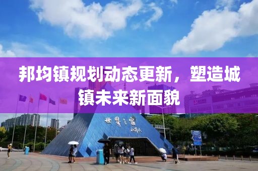 邦均镇规划动态更新，塑造城镇未来新面貌