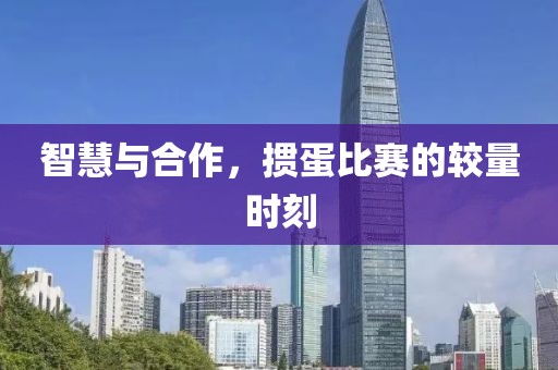 智慧与合作，掼蛋比赛的较量时刻
