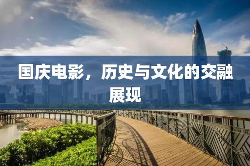 国庆电影，历史与文化的交融展现