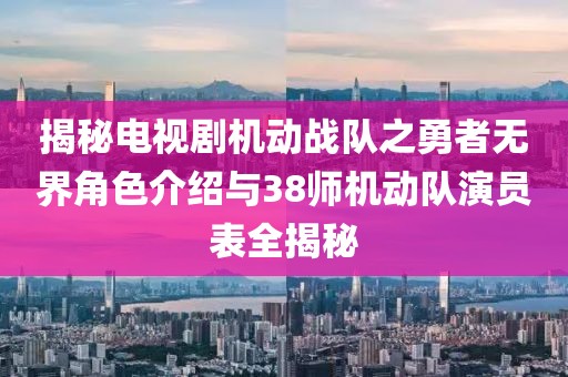 揭秘电视剧机动战队之勇者无界角色介绍与38师机动队演员表全揭秘
