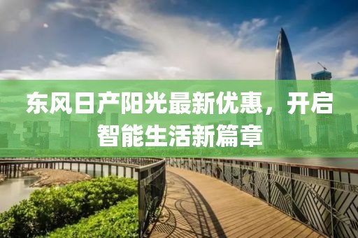 东风日产阳光最新优惠，开启智能生活新篇章