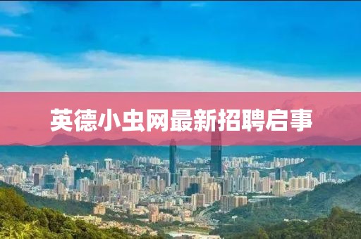 英德小虫网最新招聘启事