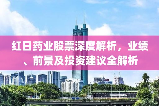 红日药业股票深度解析，业绩、前景及投资建议全解析