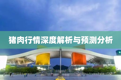 猪肉行情深度解析与预测分析