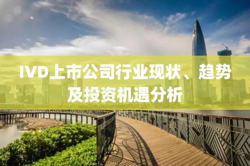 IVD上市公司行业现状、趋势及投资机遇分析