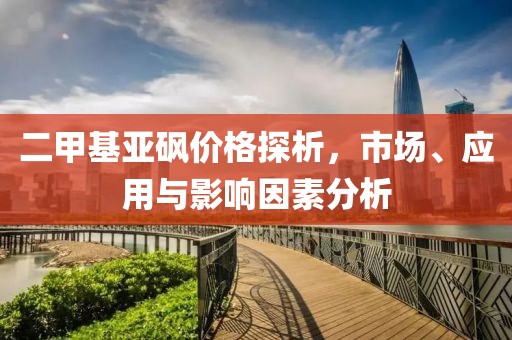 二甲基亚砜价格探析，市场、应用与影响因素分析