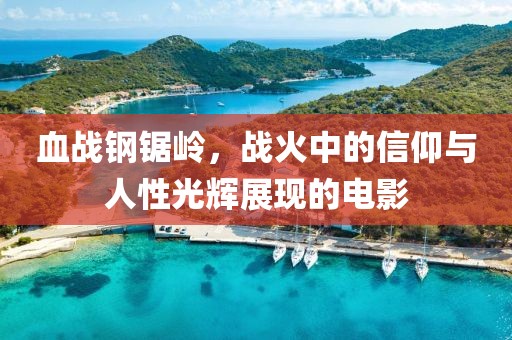 血战钢锯岭，战火中的信仰与人性光辉展现的电影