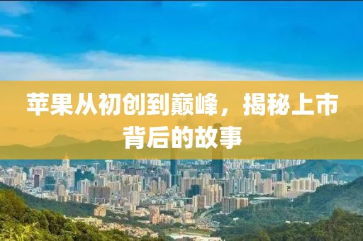苹果从初创到巅峰，揭秘上市背后的故事