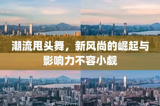 潮流甩头舞，新风尚的崛起与影响力不容小觑