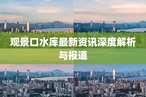 观景口水库最新资讯深度解析与报道