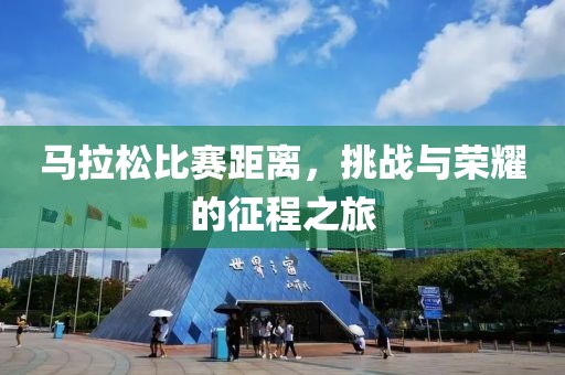 马拉松比赛距离，挑战与荣耀的征程之旅