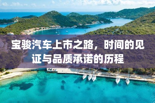 宝骏汽车上市之路，时间的见证与品质承诺的历程