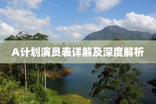 A计划演员表详解及深度解析