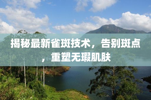 揭秘最新雀斑技术，告别斑点，重塑无瑕肌肤