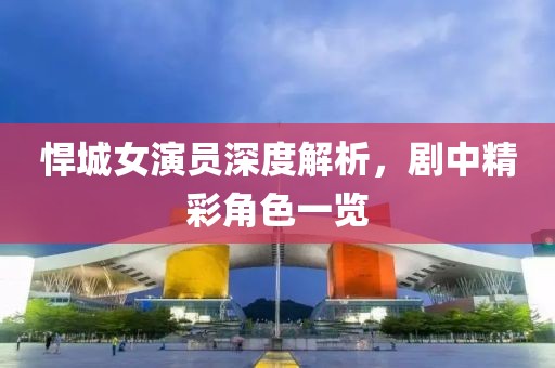 悍城女演员深度解析，剧中精彩角色一览