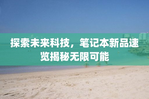 探索未来科技，笔记本新品速览揭秘无限可能