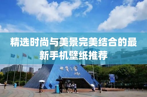 精选时尚与美景完美结合的最新手机壁纸推荐