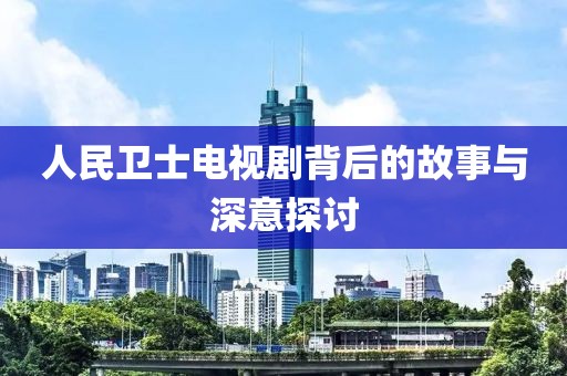 人民卫士电视剧背后的故事与深意探讨