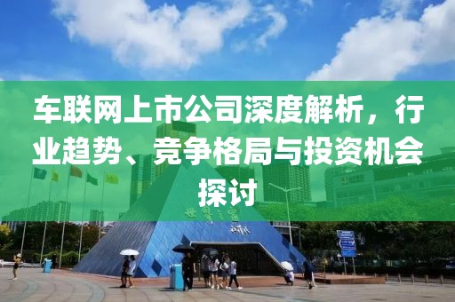 车联网上市公司深度解析，行业趋势、竞争格局与投资机会探讨