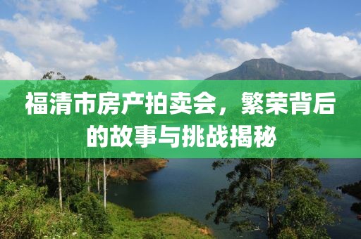 福清市房产拍卖会，繁荣背后的故事与挑战揭秘