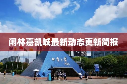 闲林嘉凯城最新动态更新简报