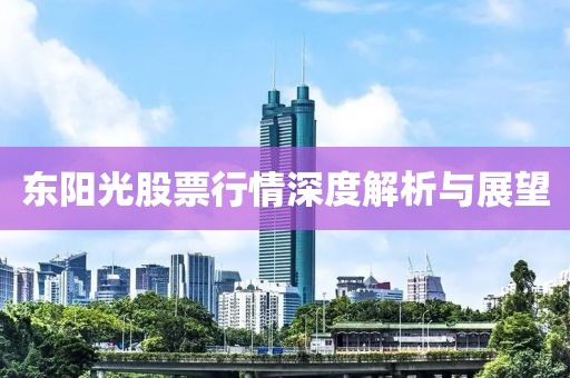 东阳光股票行情深度解析与展望
