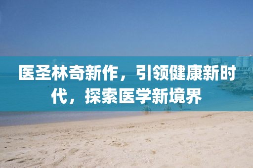 医圣林奇新作，引领健康新时代，探索医学新境界