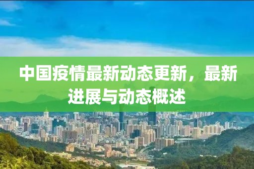 中国疫情最新动态更新，最新进展与动态概述