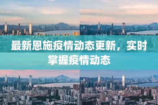 最新恩施疫情动态更新，实时掌握疫情动态