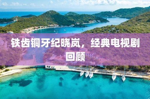 铁齿铜牙纪晓岚，经典电视剧回顾