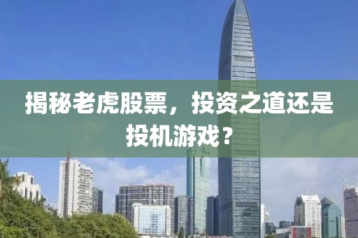 揭秘老虎股票，投资之道还是投机游戏？