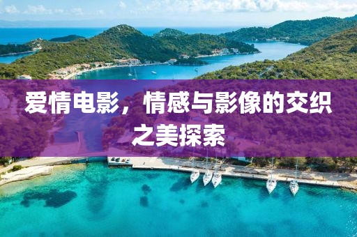 爱情电影，情感与影像的交织之美探索