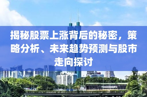 揭秘股票上涨背后的秘密，策略分析、未来趋势预测与股市走向探讨