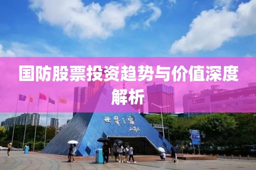 国防股票投资趋势与价值深度解析