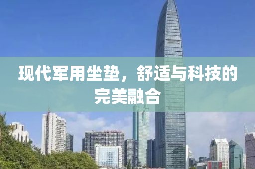 现代军用坐垫，舒适与科技的完美融合
