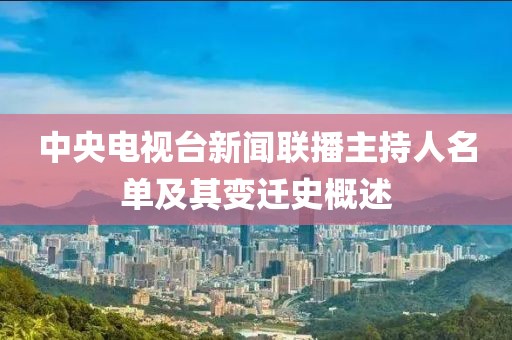 中央电视台新闻联播主持人名单及其变迁史概述