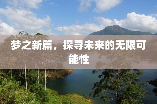 梦之新篇，探寻未来的无限可能性