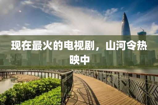 现在最火的电视剧，山河令热映中