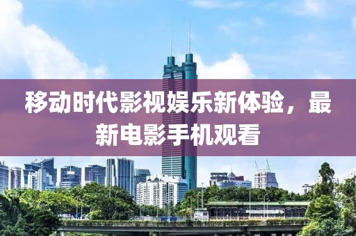 移动时代影视娱乐新体验，最新电影手机观看