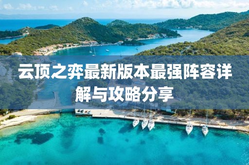 云顶之弈最新版本最强阵容详解与攻略分享