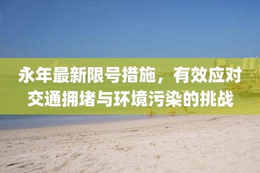 永年最新限号措施，有效应对交通拥堵与环境污染的挑战