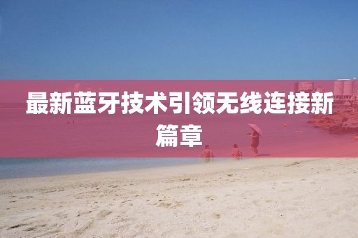 最新蓝牙技术引领无线连接新篇章
