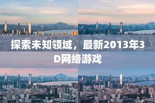 探索未知领域，最新2013年3D网络游戏