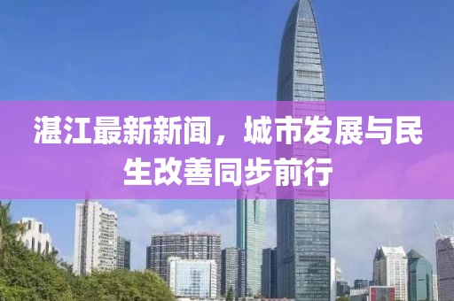 湛江最新新闻，城市发展与民生改善同步前行