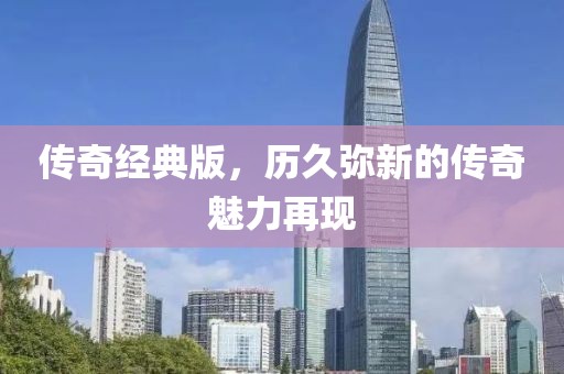 传奇经典版，历久弥新的传奇魅力再现