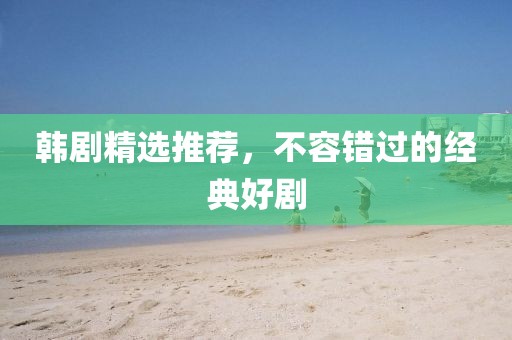 韩剧精选推荐，不容错过的经典好剧