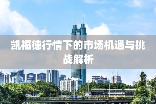 凯福德行情下的市场机遇与挑战解析