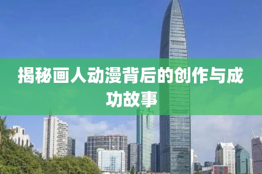揭秘画人动漫背后的创作与成功故事