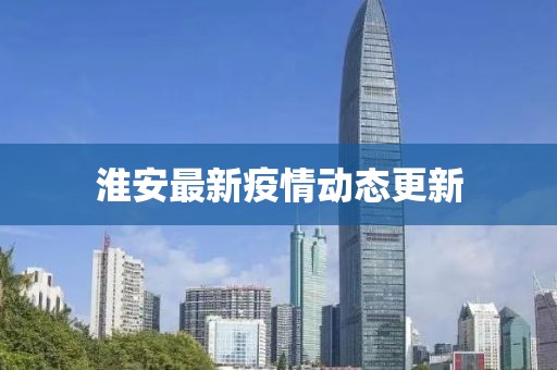 淮安最新疫情动态更新