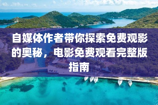 自媒体作者带你探索免费观影的奥秘，电影免费观看完整版指南
